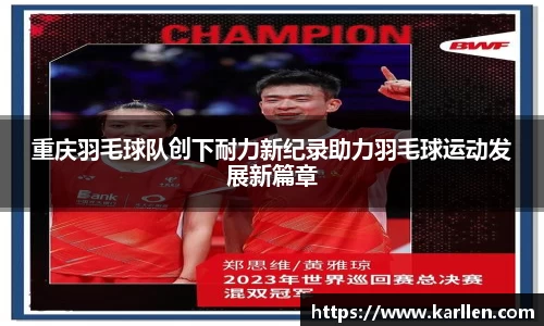 重庆羽毛球队创下耐力新纪录助力羽毛球运动发展新篇章