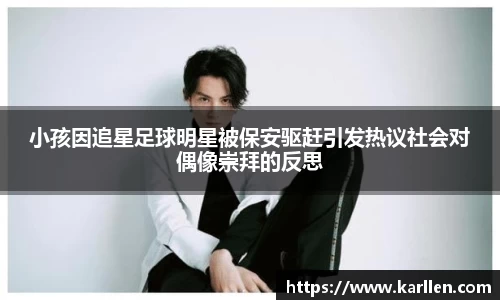 小孩因追星足球明星被保安驱赶引发热议社会对偶像崇拜的反思