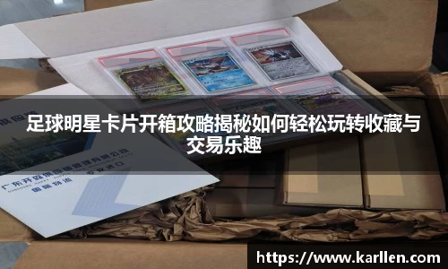足球明星卡片开箱攻略揭秘如何轻松玩转收藏与交易乐趣