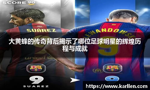 大黄蜂的传奇背后揭示了哪位足球明星的辉煌历程与成就