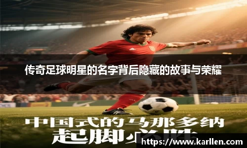 传奇足球明星的名字背后隐藏的故事与荣耀