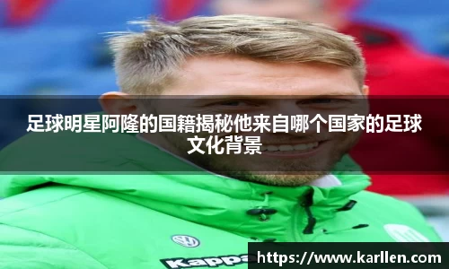 足球明星阿隆的国籍揭秘他来自哪个国家的足球文化背景